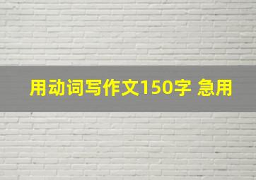 用动词写作文150字 急用